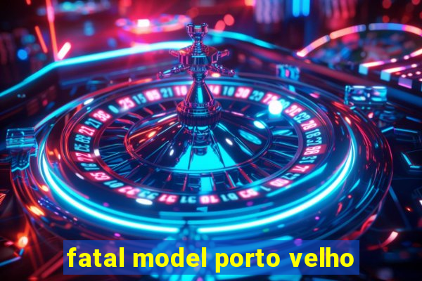 fatal model porto velho